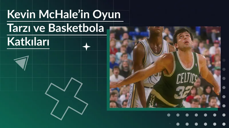 Kevin McHale’in Oyun Tarzı ve Basketbola Katkıları